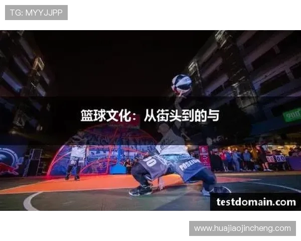篮球文化的传承与创新:从街头到职业赛场的精神与技艺演变 篮球文化的传承与创新:从街头到职业赛场的精神与技艺演变